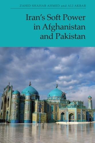 Iran’s Soft Power in Afghanistan and Pakistan  by Zahid Shahab Ahmed (Associate Professor in Security and Strategic Studies, National Defence College of the United Arab Emirates, Abu Dhabi) at Abbey's Bookshop, 