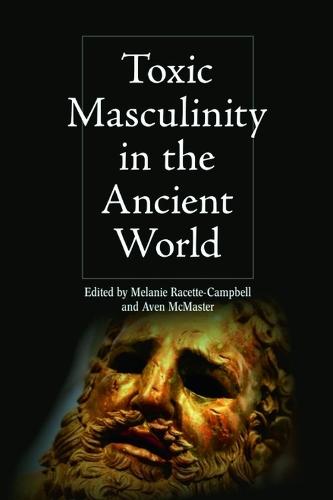 Toxic Masculinity in the Ancient World  by Melanie Racette-Campbell (Assistant Professor of Classics, University of Winnipeg) at Abbey's Bookshop, 