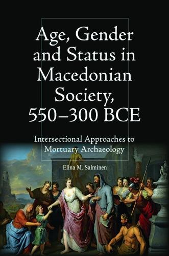 Age, Gender and Status in Macedonian Society, 550-300 BCE: Intersectional Approaches to Mortuary Archaeology  by Elina M Salminen (Associate Director for Humanities Initiatives) at Abbey's Bookshop, 