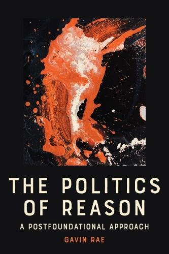 The Politics of Reason: A Postfoundational Appraoch  by Gavin Rae (Associate Professor, Universidad Complutense de Madrid, Spain) at Abbey's Bookshop, 