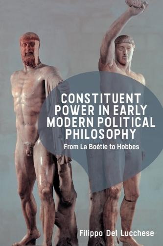 Constituent Power in Early Modern Political Philosophy: From La Boétie to Hobbes  by Filippo Del Lucchese (Professor in History of Political Thought, Alma Mater Studiorum – Università di Bologna) at Abbey's Bookshop, 