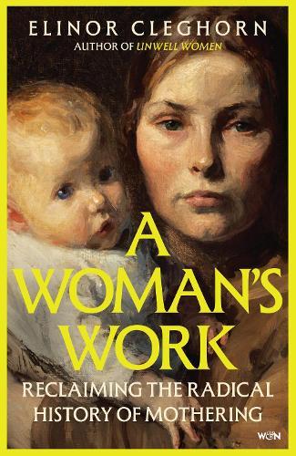 Womans Work: Reclaiming the Radical History of Mothering  by Elinor Cleghorn at Abbey's Bookshop, 