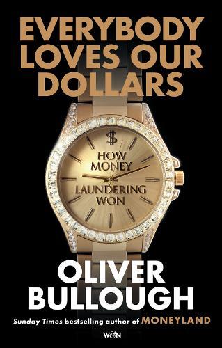 Everybody Loves Our Dollars - How Money Laundering Won: ‘Utterly fascinating – like being given X-ray glasses to see the real world’ MARINA HYDE  by Oliver Bullough at Abbey's Bookshop, 
