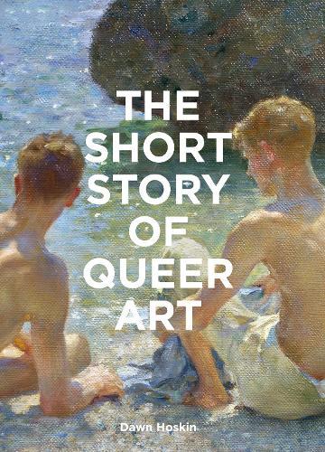 The Short Story of Queer Art: A Pocket Guide to Key Movements, Works, Themes & Breakthroughs  by Dawn Hoskin at Abbey's Bookshop, 