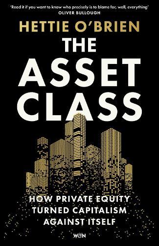 The Asset Class: How Private Equity Turned Capitalism Against Itself
