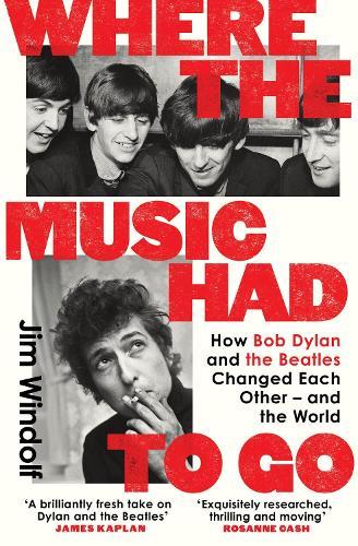 Where the Music Had to Go: How Bob Dylan and The Beatles Changed Each Other – and the World  by Jim Windolf at Abbey's Bookshop, 