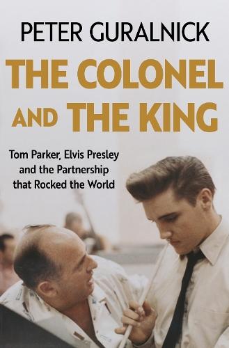 The Colonel and the King: Tom Parker, Elvis Presley and the Partnership that Rocked the World  by Peter Guralnick at Abbey's Bookshop, 
