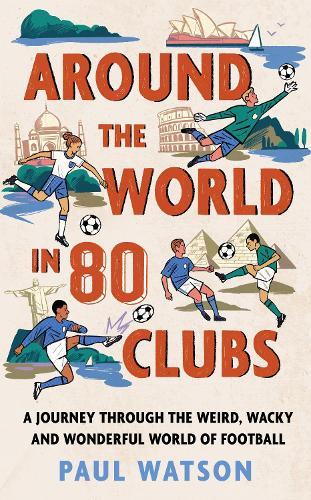 Around the World in 80 Clubs: A Journey Through the Weird, Wacky and Wonderful World of Football  by Paul Watson at Abbey's Bookshop, 