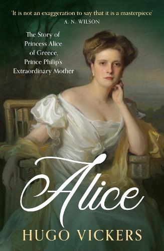 Alice: The Story of Princess Alice of Greece, Prince Philip's Extraordinary Mother  by Hugo Vickers at Abbey's Bookshop, 