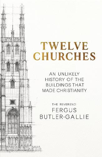 Twelve Churches: An unlikely history of the buildings that made Christianity