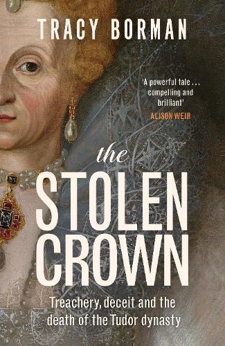 The Stolen Crown: Treachery, Deceit and the Death of the Tudor Dynasty  by Tracy Borman at Abbey's Bookshop, 