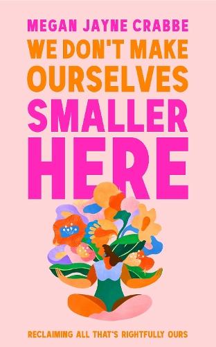 We Don't Make Ourselves Smaller Here: The empowering new book from bestselling author of Body Positive Power  by Megan Jayne Crabbe at Abbey's Bookshop, 