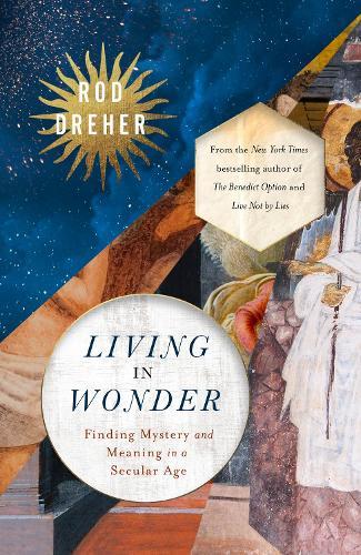 Living in Wonder: Finding Mystery and Meaning in a Secular Age  by Rod Dreher at Abbey's Bookshop, 