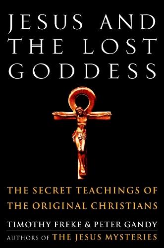 Jesus and the Lost Goddess: The Secret Teachings of the Original Christians  by Timothy Freke at Abbey's Bookshop, 