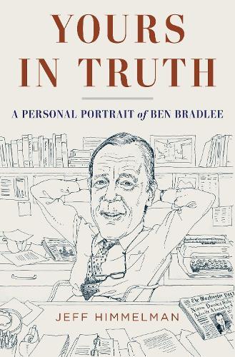 Yours in Truth: A Personal Portrait of Ben Bradlee, Legendary Editor of The Washington Post  by Jeff Himmelman at Abbey's Bookshop, 