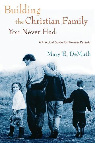 Building the Christian Family you Never Had: A Practical Guide for Pioneer Parents  by Mary Demuth at Abbey's Bookshop, 