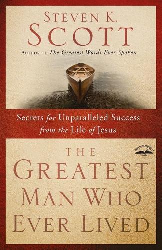 Greatest Man who Ever Lived: Secrets for Unparalleled Success from the Life of Jesus  by Steven Scott at Abbey's Bookshop, 