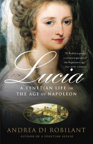 Lucia: A Venetian Life in the Age of Napleon  by Andrea Di Robilant at Abbey's Bookshop, 