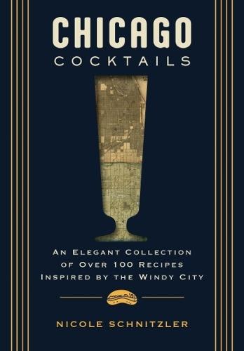 Chicago Cocktails: An Elegant Collection of Over 100 Recipes Inspired by the Windy City  by Nicole Schnitzler at Abbey's Bookshop, 