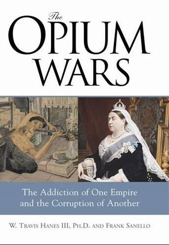 The Opium Wars: The Addiction of One Empire and the Corruption of Another  by W Travis Hanes, Ph.D. at Abbey's Bookshop, 