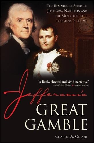 Jefferson's Great Gamble: The Remarkable Story of Jefferson, Napoleon and the Men behind the Louisiana Purchase  by Charles Cerami at Abbey's Bookshop, 
