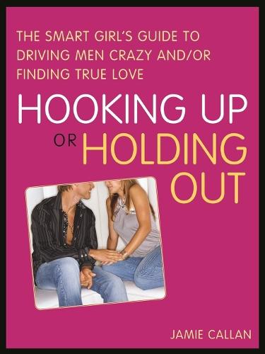 Hooking Up or Holding Out: The Smart Girl's Guide to Driving Men Crazy and/or Finding True Love  by Jamie Callan at Abbey's Bookshop, 