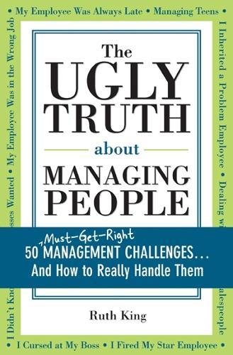 The Ugly Truth about Managing People: 50 (Must-Get-Right) Management Challenges...And How to Really Handle Them  by Ruth King at Abbey's Bookshop, 