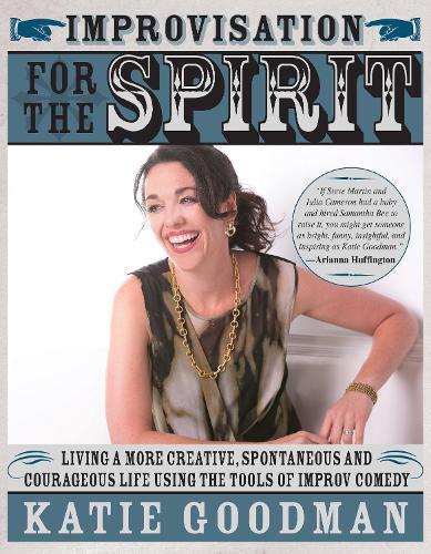 Improvisation for the Spirit: Live a More Creative, Spontaneous, and Courageous Life Using the Tools of Improv Comedy  by Katie Goodman at Abbey's Bookshop, 