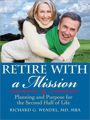 Retire with a Mission: Planning and Purpose for the Second Half of Life  by Richard Wendel at Abbey's Bookshop, 
