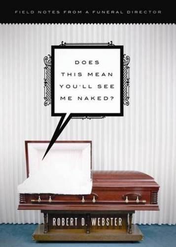 Does This Mean You'll See Me Naked?: Field Notes from a Funeral Director  by Robert Webster at Abbey's Bookshop, 