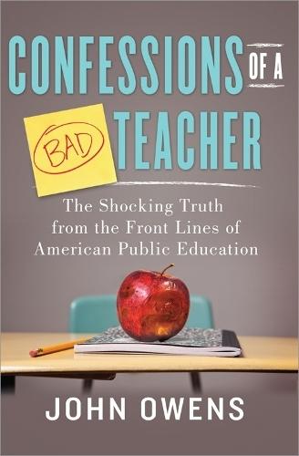 Confessions of a Bad Teacher: The Shocking Truth from the Front Lines of American Public Education  by John Owens at Abbey's Bookshop, 