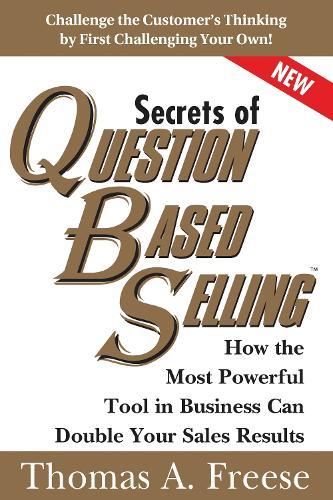 Secrets of Question-Based Selling: How the Most Powerful Tool in Business Can Double Your Sales Results  by Thomas Freese at Abbey's Bookshop, 
