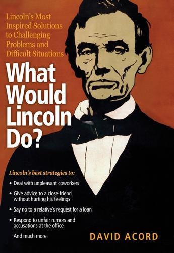 What Would Lincoln Do?: Lincoln's Most Inspired Solutions to Challenging Problems and Difficult Situations  by David Acord at Abbey's Bookshop, 