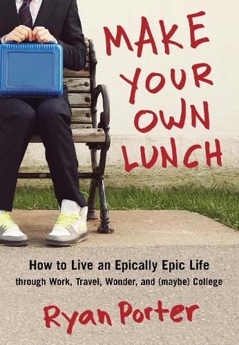 Make Your Own Lunch: How to Live an Epically Epic Life through Work, Travel, Wonder, and (Maybe) College  by Ryan Porter at Abbey's Bookshop, 