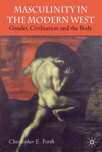 Masculinity in the Modern West: Gender, Civilization and the Body  by C. Forth at Abbey's Bookshop, 