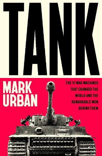 Tank: The 10 War Machines That Changed the World and the Remarkable Men Behind Them  by Mark Urban at Abbey's Bookshop, 