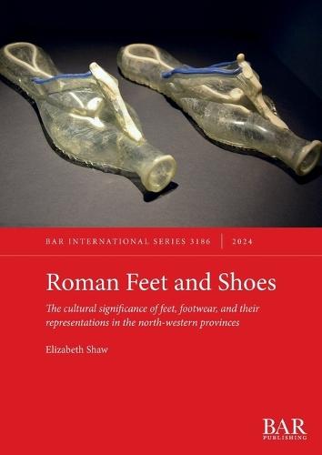 Roman Feet and Shoes: The cultural significance of feet, footwear, and their representations in the north-western provinces  by Elizabeth Shaw at Abbey's Bookshop, 