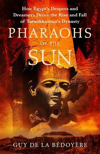 Pharaohs of the Sun: Radio 4 Book of the Week,  How Egypt's Despots and Dreamers Drove the Rise and Fall of Tutankhamun's Dynasty  by Guy de la Bédoyère at Abbey's Bookshop, 
