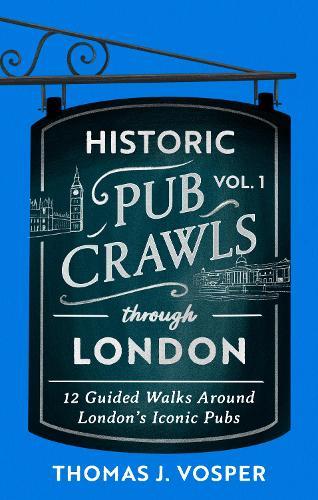 Historic Pub Crawls Through London, Vol. 1: 12 Guided Walks Around London's Iconic Pubs and Landmarks  by Thomas J. Vosper at Abbey's Bookshop, 