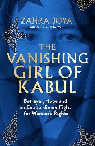 The Vanishing Girl of Kabul: Betrayal, Hope and an Extraordinary Fight for Women’s Rights  by Zahra Joya at Abbey's Bookshop, 