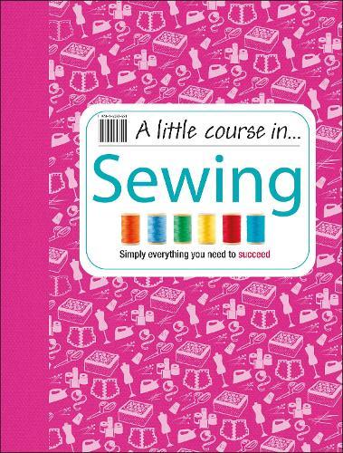 A Little Course in Sewing: Simply Everything You Need to Succeed  by DK at Abbey's Bookshop, 