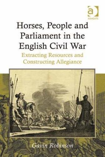 Horses, People and Parliament in the English Civil War: Extracting Resources and Constructing Allegiance  by Gavin Robinson at Abbey's Bookshop, 