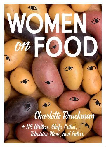Women on Food: Charlotte Druckman and 115 Writers, Chefs, Critics, Television Stars, and Eaters  by Charlotte Druckman at Abbey's Bookshop, 