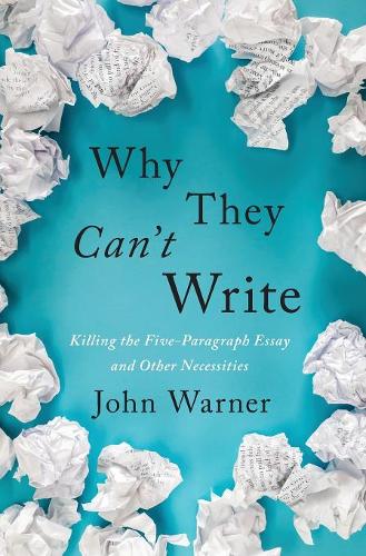 Why They Can't Write: Killing the Five-Paragraph Essay and Other Necessities  by John Warner at Abbey's Bookshop, 