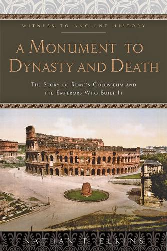 A Monument to Dynasty and Death: The Story of Rome's Colosseum and the Emperors Who Built It  by Nathan T. Elkins at Abbey's Bookshop, 
