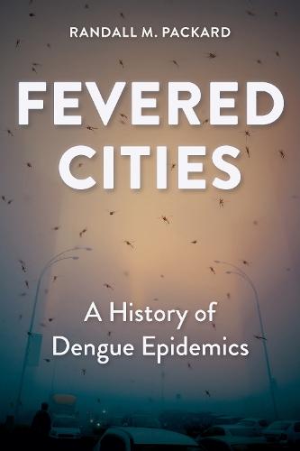 Fevered Cities: A History of Dengue Epidemics  by Randall M. Packard (Director, The Johns Hopkins University) at Abbey's Bookshop, 
