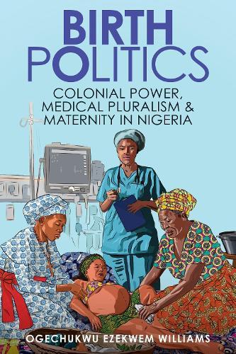 Birth Politics: Colonial Power, Medical Pluralism, and Maternity in Nigeria  by Ogechukwu Ezekwem Williams (Creighton University) at Abbey's Bookshop, 