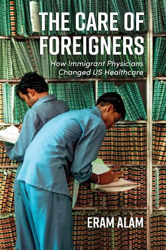 The Care of Foreigners: How Immigrant Physicians Changed US Healthcare  by Eram Alam at Abbey's Bookshop, 