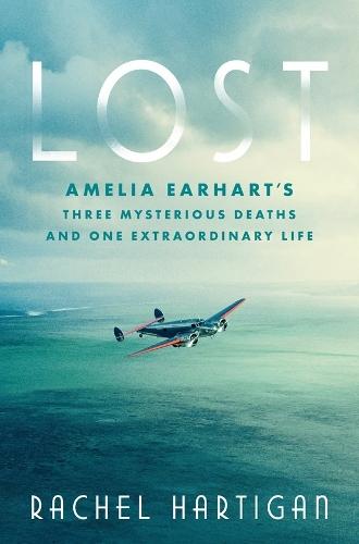 Lost: Amelia Earhart's Three Mysterious Deaths and One Extraordinary Life  by Rachel Hartigan at Abbey's Bookshop, 