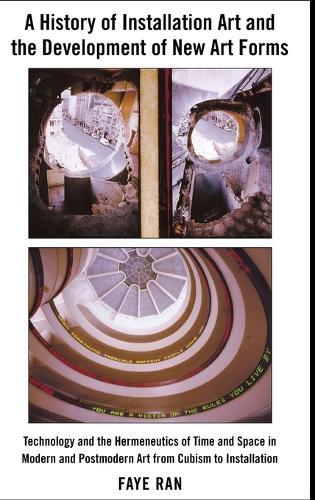 A History of Installation Art and the Development of New Art Forms: Technology and the Hermeneutics of Time and Space in Modern and Postmodern Art from Cubism to Installation